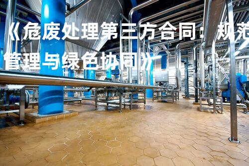 《危废处理第三方合同：规范管理与绿色协同》