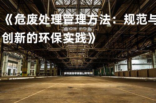 《危废处理管理方法：规范与创新的环保实践》