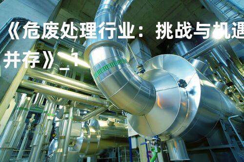 《危废处理行业：挑战与机遇并存》_1