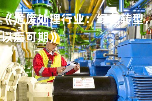 《危废处理行业：绿色转型，以后可期》