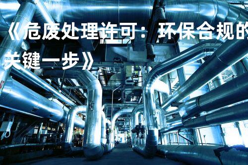《危废处理许可：环保合规的关键一步》