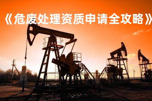 《危废处理资质申请全攻略》