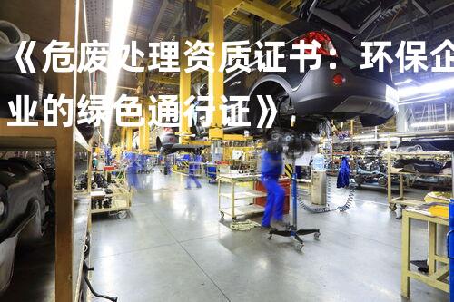 《危废处理资质证书：环保企业的绿色通行证》