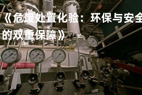 《危废处置化验：环保与安全的双重保障》