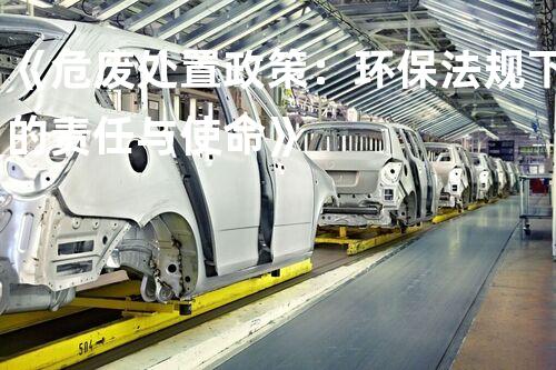 《危废处置政策：环保法规下的责任与使命》