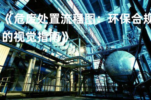 《危废处置流程图：环保合规的视觉指南》