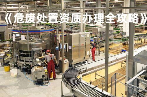 《危废处置资质办理全攻略》