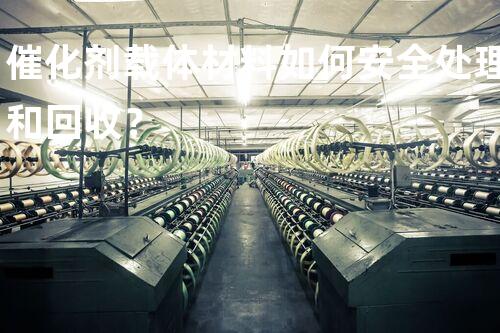 催化剂载体材料如何安全处理和回收？