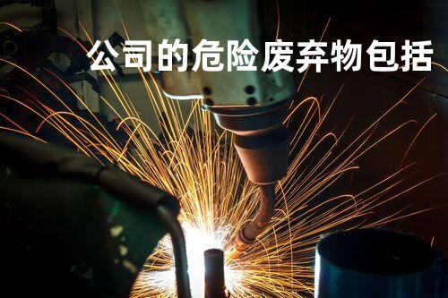 公司的危险废弃物包括