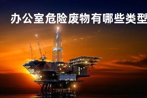 办公室危险废物有哪些类型