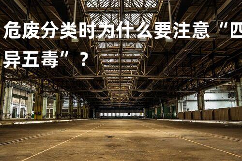 危废分类时为什么要注意“四异五毒”？