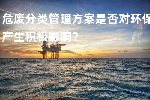 危废分类管理方案是否对环保产生积极影响？