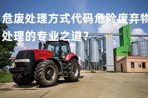 危废处理方式代码危险废弃物处理的专业之道？