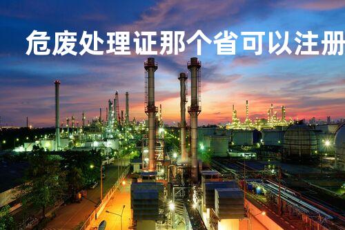 危废处理证那个省可以注册