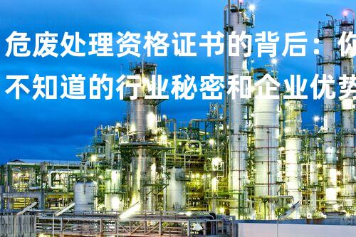 危废处理资格证书的背后：你不知道的行业秘密和企业优势？