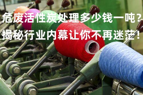 危废活性炭处理多少钱一吨？揭秘行业内幕让你不再迷茫！