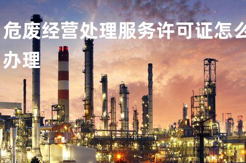 危废经营处理服务许可证怎么办理
