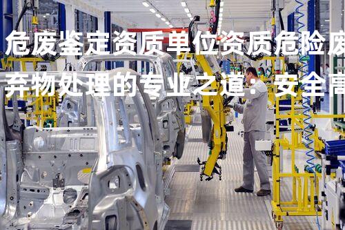 危废鉴定资质单位资质危险废弃物处理的专业之道：安全高效的施工技术