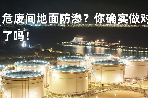 危废间地面防渗？你确实做对了吗！