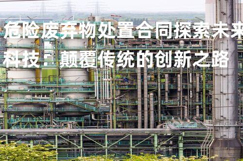 危险废弃物处置合同探索未来科技：颠覆传统的创新之路