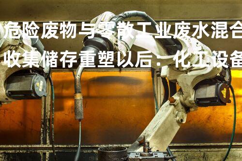 危险废物与零散工业废水混合收集储存重塑以后：化工设备再生与创新技术探索