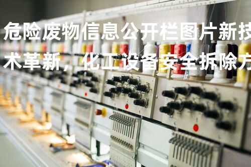 危险废物信息公开栏图片新技术革新，化工设备安全拆除方案揭秘！