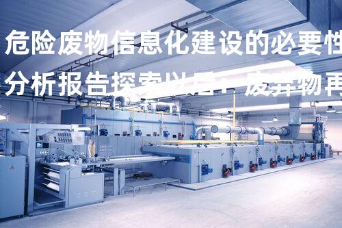 危险废物信息化建设的必要性分析报告探索以后：废弃物再生与创新处理方案