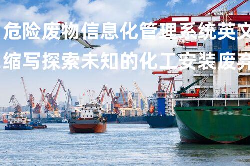 危险废物信息化管理系统英文缩写探索未知的化工安装废弃场：奥秘迹象与科技解密