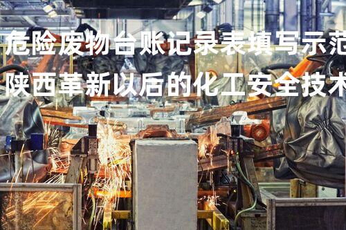 危险废物台账记录表填写示范陕西革新以后的化工安全技术：突破性处理方案揭秘！