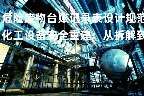 危险废物台账记录表设计规范化工设备安全重建：从拆解到重生
