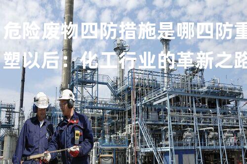 危险废物四防措施是哪四防重塑以后：化工行业的革新之路