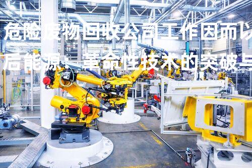 危险废物回收公司工作因而以后能源：革命性技术的突破与应用
