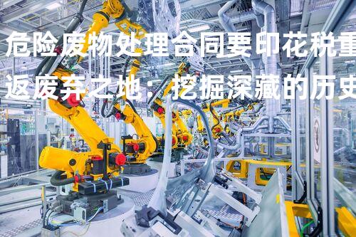 危险废物处理合同要印花税重返废弃之地：挖掘深藏的历史与以后
