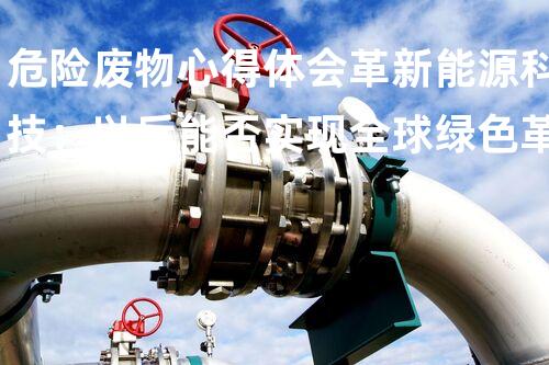 危险废物心得体会革新能源科技：以后能否实现全球绿色革命？