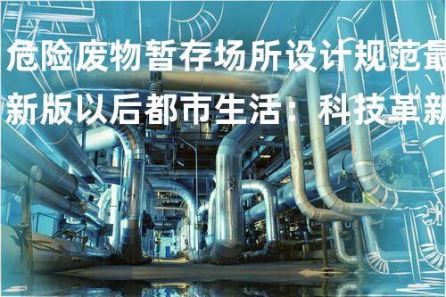 危险废物暂存场所设计规范最新版以后都市生活：科技革新与环境可持续的新时代
