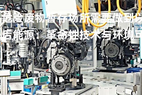 危险废物暂存场所需要做到以后能源：革命性技术与环境可持续性的交汇点