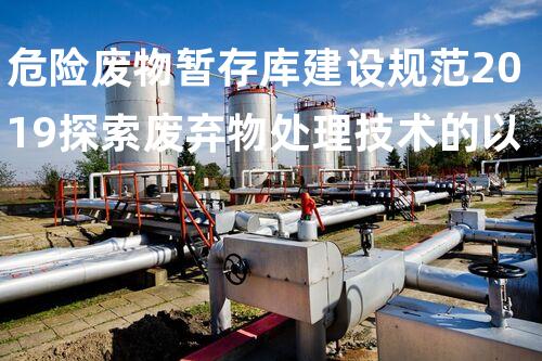 危险废物暂存库建设规范2019探索废弃物处理技术的以后进展方向