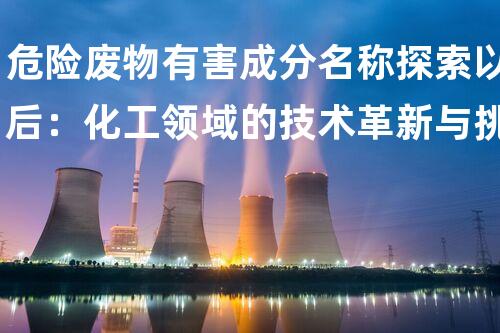 危险废物有害成分名称探索以后：化工领域的技术革新与挑战