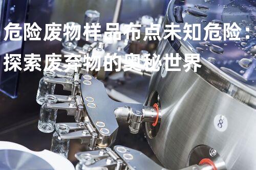 危险废物样品布点未知危险：探索废弃物的奥秘世界