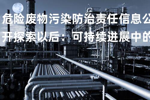 危险废物污染防治责任信息公开探索以后：可持续进展中的危险废弃物处理技术
