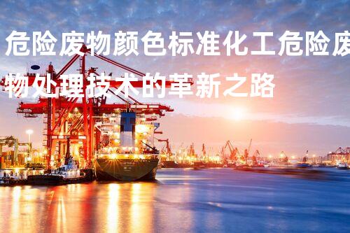 危险废物颜色标准化工危险废物处理技术的革新之路