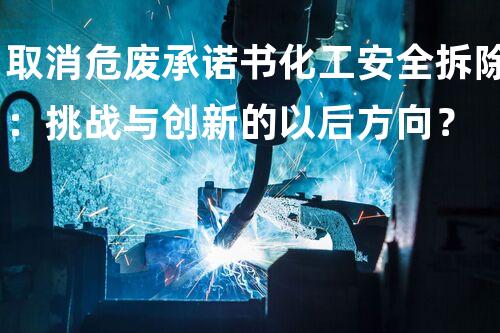 取消危废承诺书化工安全拆除：挑战与创新的以后方向？