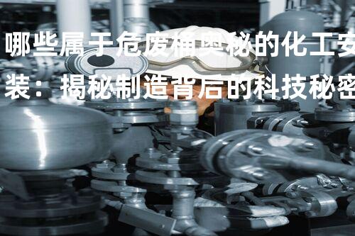哪些属于危废桶奥秘的化工安装：揭秘制造背后的科技秘密！