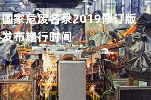 国家危废名录2019修订版发布施行时间