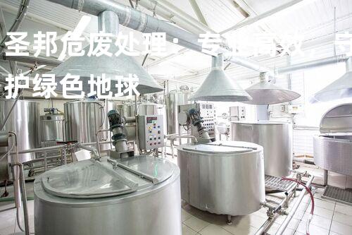 圣邦危废处理：专业高效，守护绿色地球
