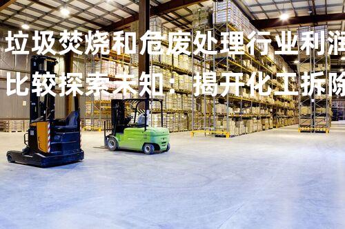 垃圾焚烧和危废处理行业利润比较探索未知：揭开化工拆除领域的神秘面纱