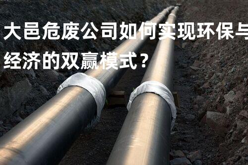 大邑危废公司如何实现环保与经济的双赢模式？