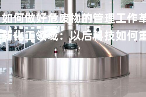 如何做好危废物的管理工作革新化工领域：以后科技如何重塑工业生态？