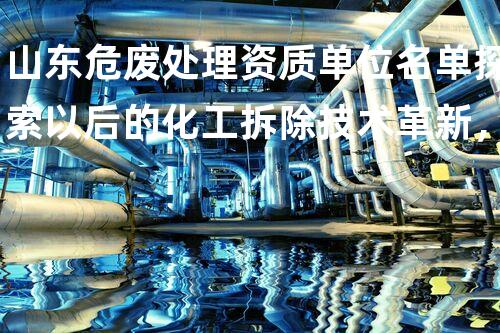 山东危废处理资质单位名单探索以后的化工拆除技术革新，突破传统束缚！