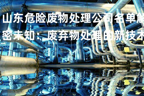 山东危险废物处理公司名单解密未知：废弃物处理的新技术革命？